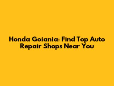 Honda Goiania: Find Top Auto Repair Shops Near You