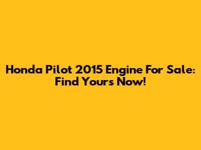 Honda Pilot 2015 Engine For Sale: Find Yours Now!