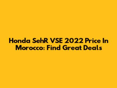 Honda SehR VSE 2022 Price In Morocco: Find Great Deals