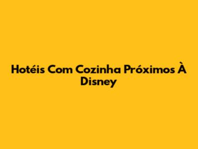Hotéis Com Cozinha Próximos À Disney