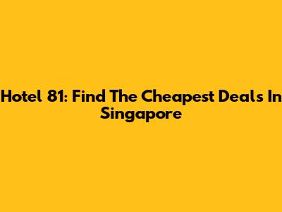Hotel 81: Find The Cheapest Deals In Singapore
