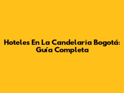 Hoteles En La Candelaria Bogotá: Guía Completa