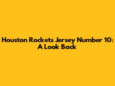 Houston Rockets Jersey Number 10: A Look Back