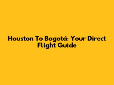 Houston To Bogotá: Your Direct Flight Guide