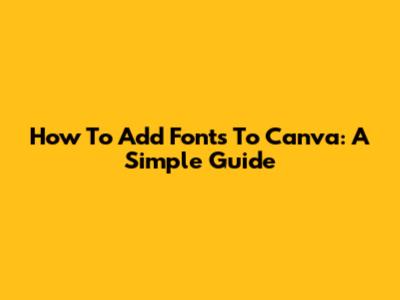 How To Add Fonts To Canva: A Simple Guide