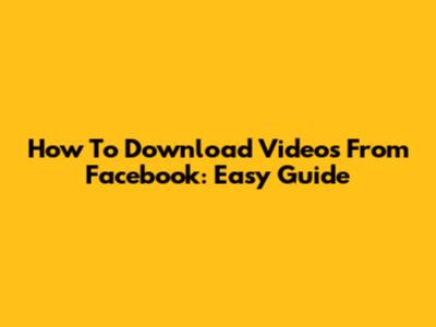 How To Download Videos From Facebook: Easy Guide