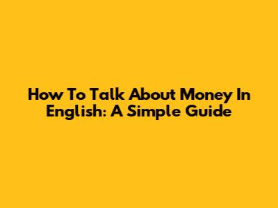 How To Talk About Money In English: A Simple Guide