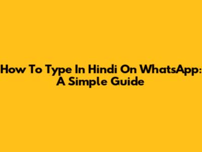 How To Type In Hindi On WhatsApp: A Simple Guide