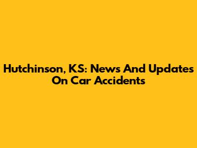 Hutchinson, KS: News And Updates On Car Accidents