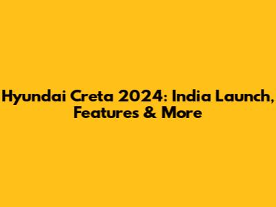 Hyundai Creta 2024: India Launch, Features & More