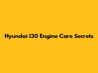 Hyundai I30 Engine Care Secrets