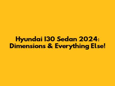 Hyundai I30 Sedan 2024: Dimensions & Everything Else!