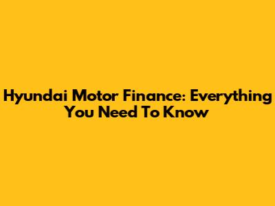 Hyundai Motor Finance: Everything You Need To Know