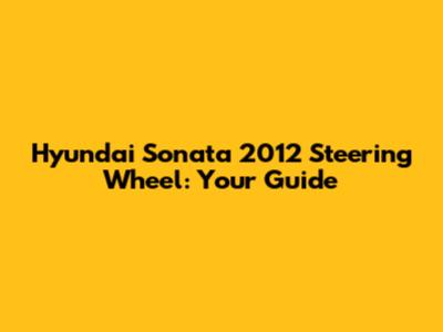 Hyundai Sonata 2012 Steering Wheel: Your Guide