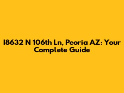 I8632 N 106th Ln, Peoria AZ: Your Complete Guide