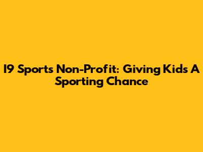 I9 Sports Non-Profit: Giving Kids A Sporting Chance