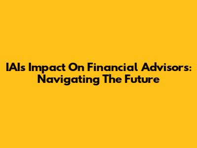 IAI's Impact On Financial Advisors: Navigating The Future