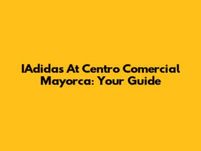 IAdidas At Centro Comercial Mayorca: Your Guide