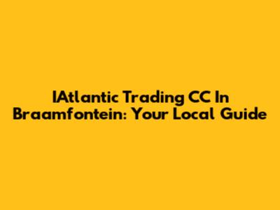 IAtlantic Trading CC In Braamfontein: Your Local Guide