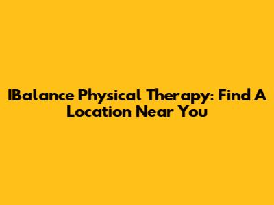 IBalance Physical Therapy: Find A Location Near You