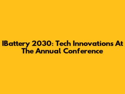 IBattery 2030: Tech Innovations At The Annual Conference