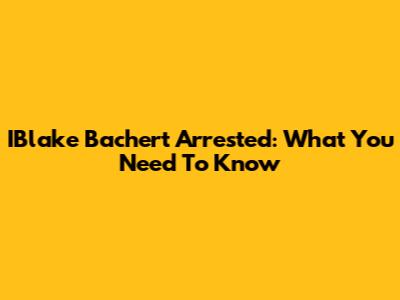 IBlake Bachert Arrested: What You Need To Know