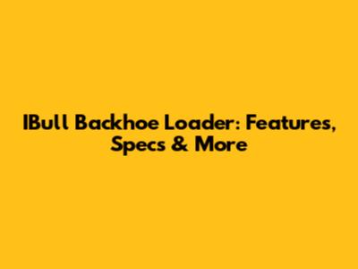 IBull Backhoe Loader: Features, Specs & More