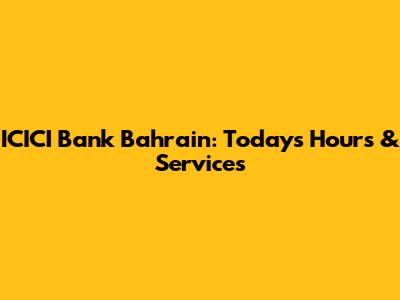 ICICI Bank Bahrain: Today's Hours & Services
