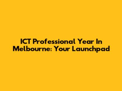 ICT Professional Year In Melbourne: Your Launchpad