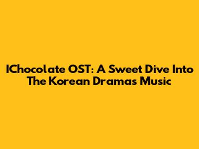 IChocolate OST: A Sweet Dive Into The Korean Drama's Music