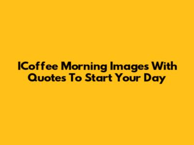 ICoffee Morning Images With Quotes To Start Your Day