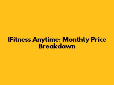 IFitness Anytime: Monthly Price Breakdown