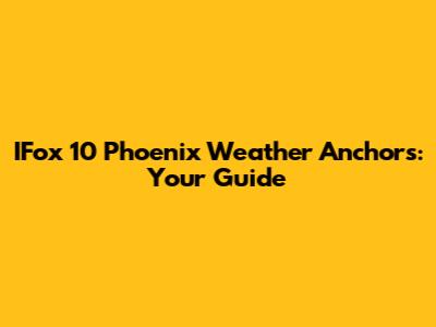 IFox 10 Phoenix Weather Anchors: Your Guide