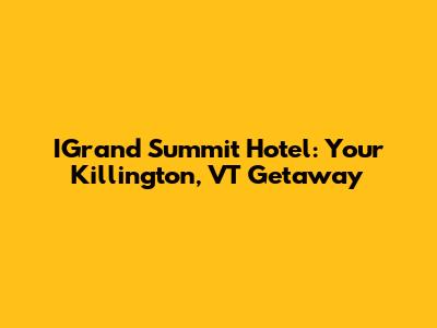 IGrand Summit Hotel: Your Killington, VT Getaway