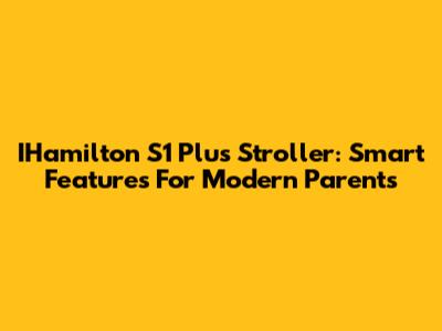 IHamilton S1 Plus Stroller: Smart Features For Modern Parents