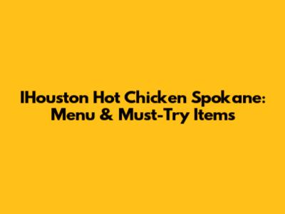IHouston Hot Chicken Spokane: Menu & Must-Try Items