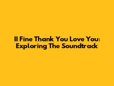 II Fine Thank You Love You: Exploring The Soundtrack