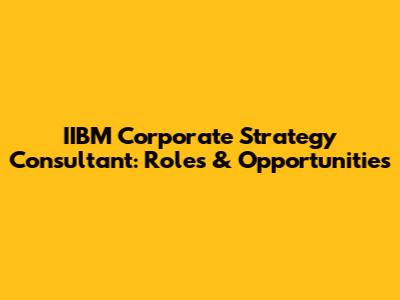 IIBM Corporate Strategy Consultant: Roles & Opportunities