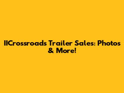 IICrossroads Trailer Sales: Photos & More!