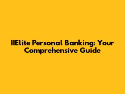 IIElite Personal Banking: Your Comprehensive Guide
