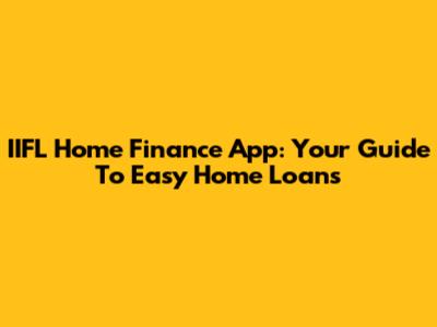 IIFL Home Finance App: Your Guide To Easy Home Loans