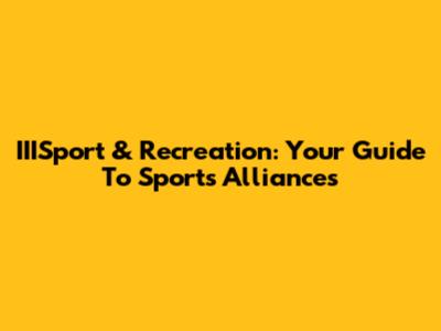 IIISport & Recreation: Your Guide To Sports Alliances