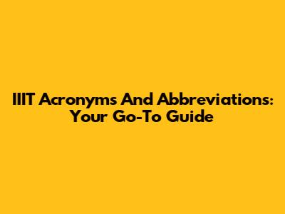 IIIT Acronyms And Abbreviations: Your Go-To Guide