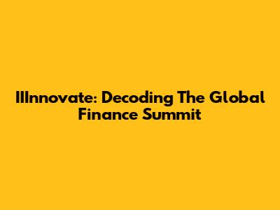 IIInnovate: Decoding The Global Finance Summit