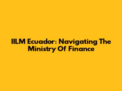 IILM Ecuador: Navigating The Ministry Of Finance