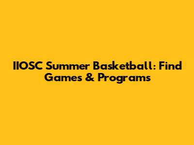 IIOSC Summer Basketball: Find Games & Programs