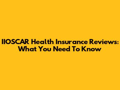 IIOSCAR Health Insurance Reviews: What You Need To Know