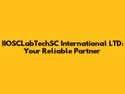 IIOSCLabTechSC International LTD: Your Reliable Partner