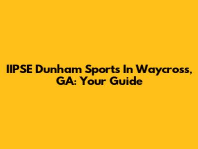 IIPSE Dunham Sports In Waycross, GA: Your Guide