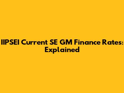 IIPSEI Current SE GM Finance Rates: Explained